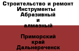 Строительство и ремонт Инструменты - Абразивный и алмазный. Приморский край,Дальнереченск г.